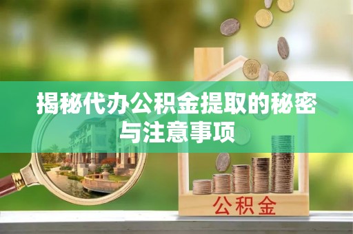 徽州揭秘代办公积金提取的秘密与注意事项