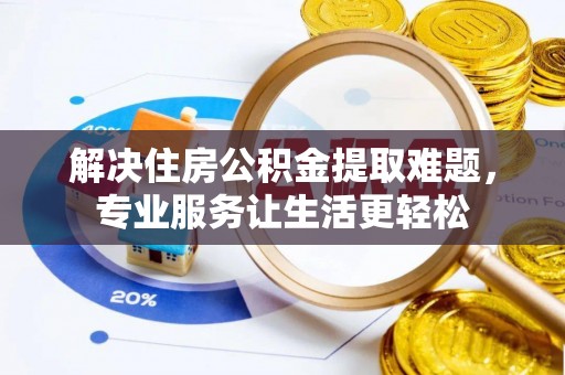 徽州解决住房公积金提取难题，专业服务让生活更轻松