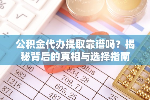 徽州公积金代办提取靠谱吗？揭秘背后的真相与选择指南