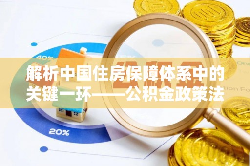 徽州解析中国住房保障体系中的关键一环——公积金政策法规的演变与影响