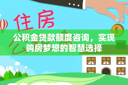 徽州公积金贷款额度咨询，实现购房梦想的智慧选择