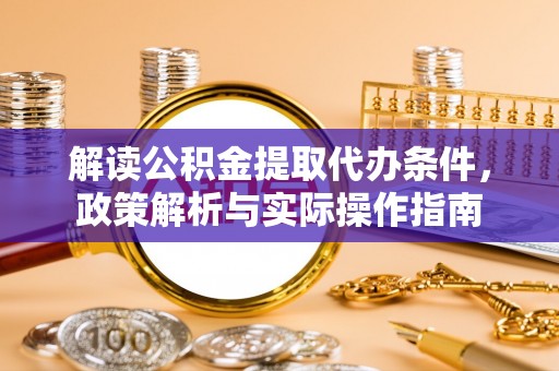 徽州解读公积金提取代办条件，政策解析与实际操作指南