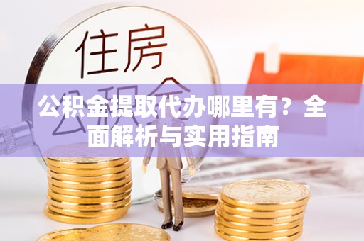 徽州公积金提取代办哪里有？全面解析与实用指南