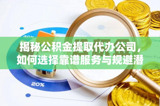 徽州揭秘公积金提取代办公司，如何选择靠谱服务与规避潜在风险