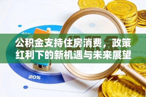 徽州公积金支持住房消费，政策红利下的新机遇与未来展望