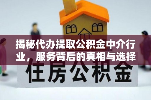 徽州揭秘代办提取公积金中介行业，服务背后的真相与选择指南