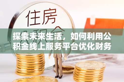徽州探索未来生活，如何利用公积金线上服务平台优化财务管理