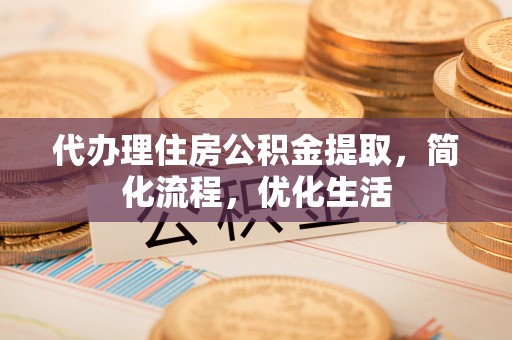 徽州代办理住房公积金提取，简化流程，优化生活