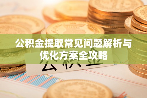 徽州公积金提取常见问题解析与优化方案全攻略