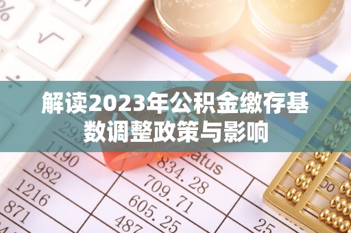 徽州解读2023年公积金缴存基数调整政策与影响