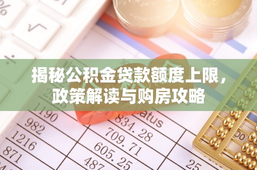 徽州揭秘公积金贷款额度上限，政策解读与购房攻略