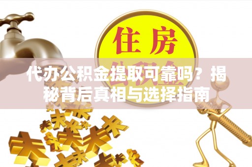 徽州代办公积金提取可靠吗？揭秘背后真相与选择指南