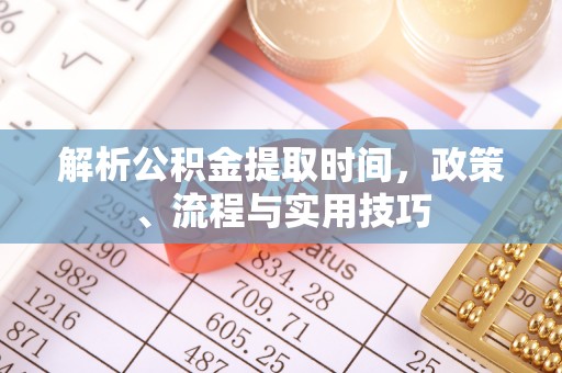 徽州解析公积金提取时间，政策、流程与实用技巧