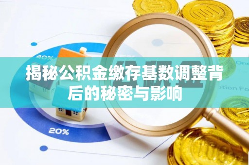 徽州揭秘公积金缴存基数调整背后的秘密与影响