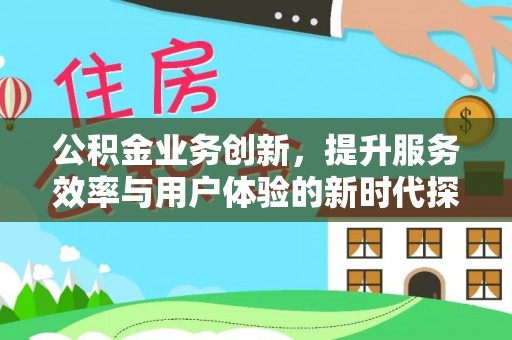 徽州公积金业务创新，提升服务效率与用户体验的新时代探索