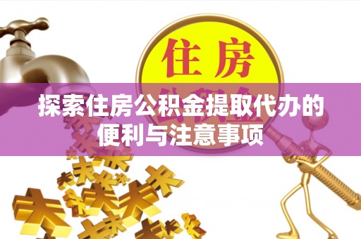 徽州探索住房公积金提取代办的便利与注意事项