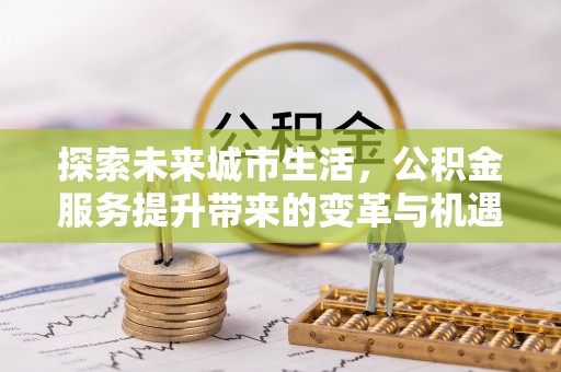 徽州探索未来城市生活，公积金服务提升带来的变革与机遇