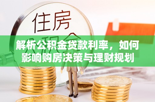 徽州解析公积金贷款利率，如何影响购房决策与理财规划