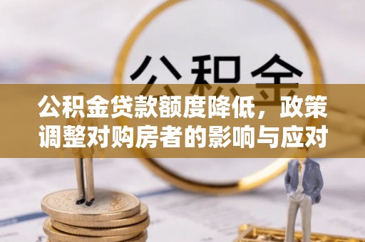 徽州公积金贷款额度降低，政策调整对购房者的影响与应对策略