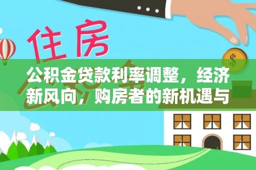 徽州公积金贷款利率调整，经济新风向，购房者的新机遇与挑战
