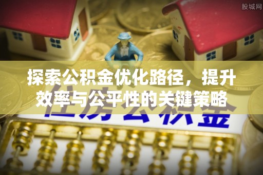 徽州探索公积金优化路径，提升效率与公平性的关键策略