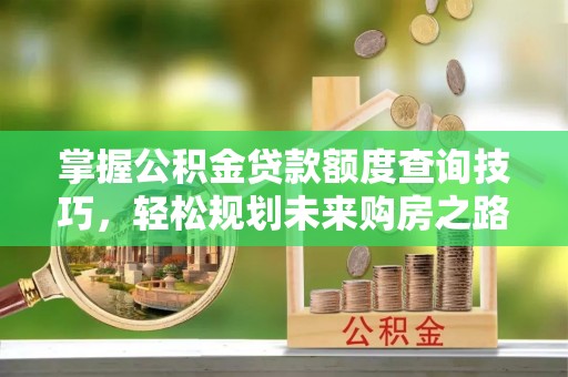 徽州掌握公积金贷款额度查询技巧，轻松规划未来购房之路