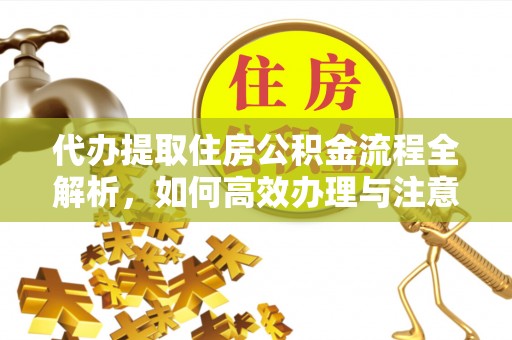 徽州代办提取住房公积金流程全解析，如何高效办理与注意事项