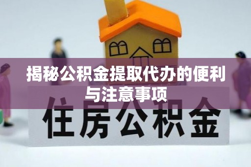 徽州揭秘公积金提取代办的便利与注意事项