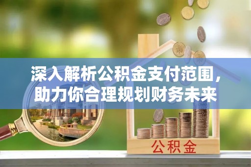 徽州深入解析公积金支付范围，助力你合理规划财务未来