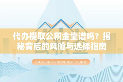 徽州代办提取公积金靠谱吗？揭秘背后的风险与选择指南