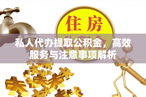 徽州私人代办提取公积金，高效服务与注意事项解析