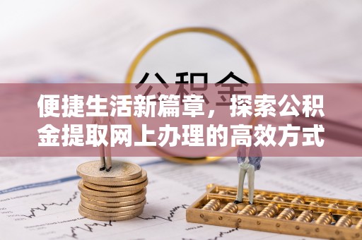 徽州便捷生活新篇章，探索公积金提取网上办理的高效方式