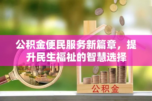 徽州公积金便民服务新篇章，提升民生福祉的智慧选择
