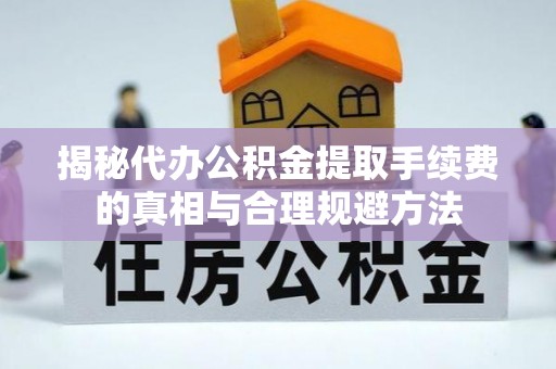 徽州揭秘代办公积金提取手续费的真相与合理规避方法