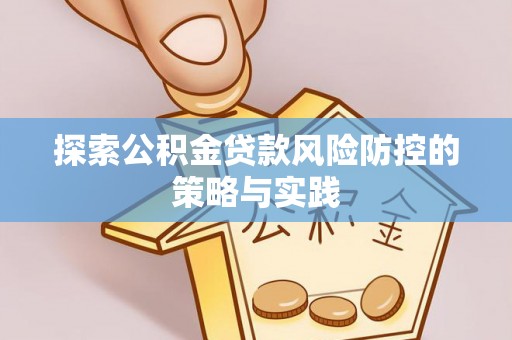 徽州探索公积金贷款风险防控的策略与实践