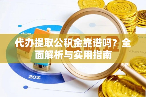 徽州代办提取公积金靠谱吗？全面解析与实用指南