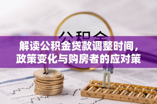 徽州解读公积金贷款调整时间，政策变化与购房者的应对策略