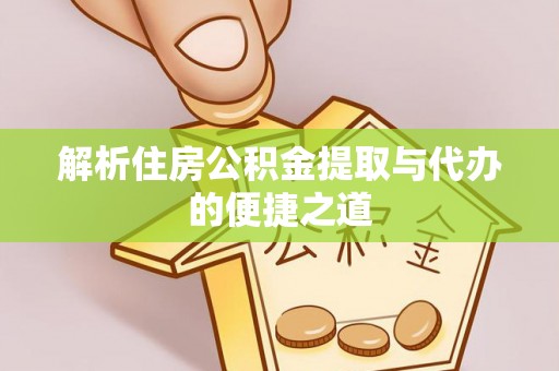 徽州解析住房公积金提取与代办的便捷之道