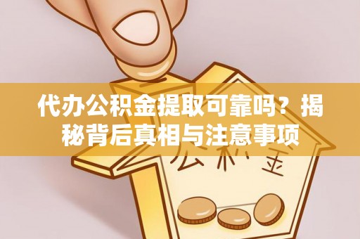 徽州代办公积金提取可靠吗？揭秘背后真相与注意事项