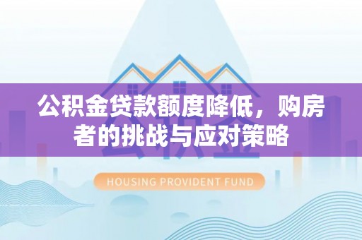 徽州公积金贷款额度降低，购房者的挑战与应对策略