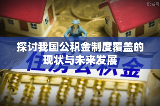 徽州探讨我国公积金制度覆盖的现状与未来发展