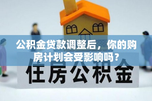徽州公积金贷款调整后，你的购房计划会受影响吗？