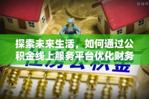 徽州探索未来生活，如何通过公积金线上服务平台优化财务管理