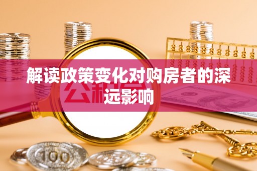 徽州解读政策变化对购房者的深远影响