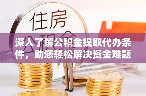 徽州深入了解公积金提取代办条件，助您轻松解决资金难题