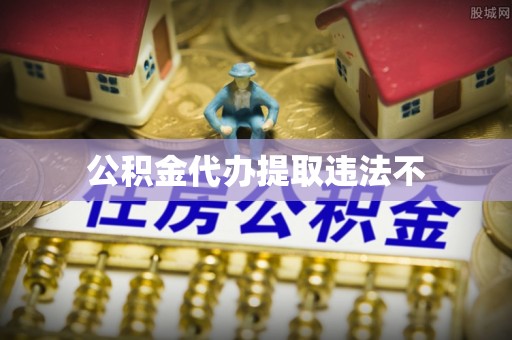 徽州公积金代办提取违法不