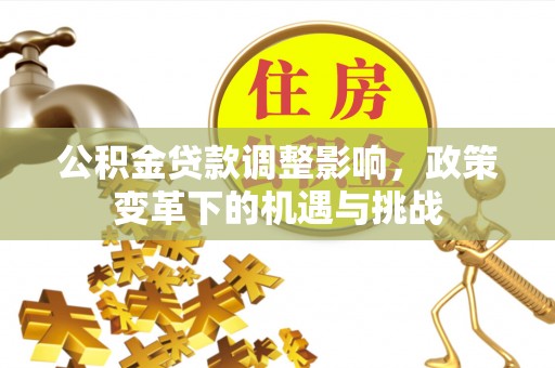 徽州公积金贷款调整影响，政策变革下的机遇与挑战
