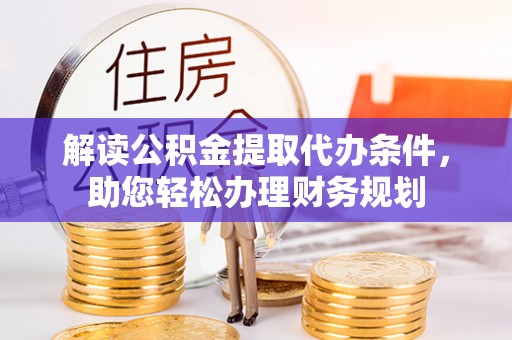 徽州解读公积金提取代办条件，助您轻松办理财务规划