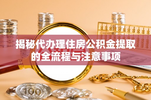 徽州揭秘代办理住房公积金提取的全流程与注意事项