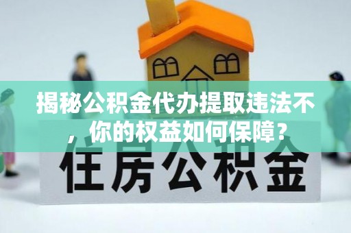 徽州揭秘公积金代办提取违法不，你的权益如何保障？
